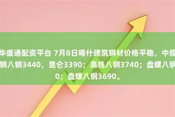 华盛通配资平台 7月8日喀什建筑钢材价格平稳，中规格螺纹钢八钢3440，昆仑3390；高线八钢3740；盘螺八钢3690。