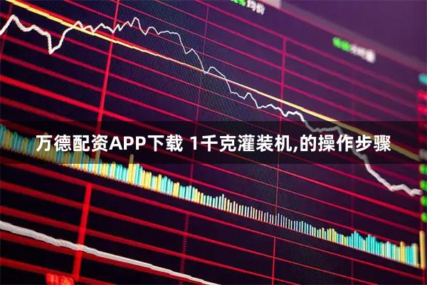 万德配资APP下载 1千克灌装机,的操作步骤