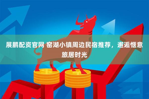 展鹏配资官网 窑湖小镇周边民宿推荐，邂逅惬意旅居时光