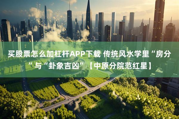 买股票怎么加杠杆APP下载 传统风水学里“房分”与“卦象吉凶”【中原分院范红星】