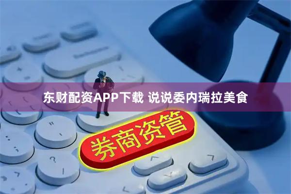 东财配资APP下载 说说委内瑞拉美食