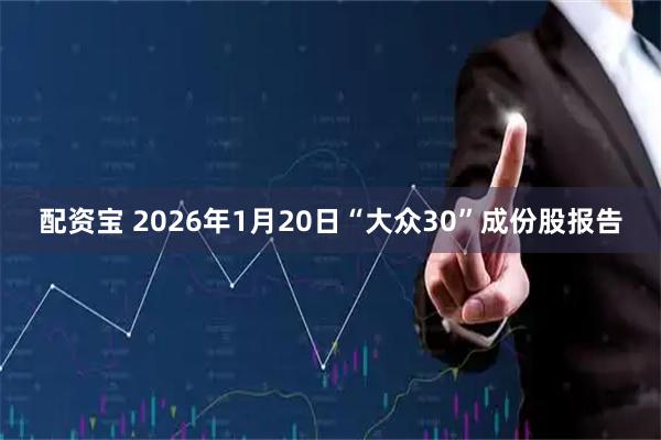 配资宝 2026年1月20日“大众30”成份股报告