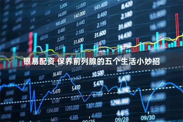 银易配资 保养前列腺的五个生活小妙招