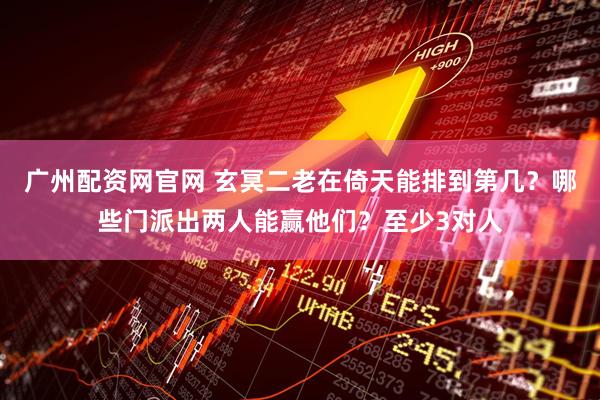 广州配资网官网 玄冥二老在倚天能排到第几？哪些门派出两人能赢他们？至少3对人