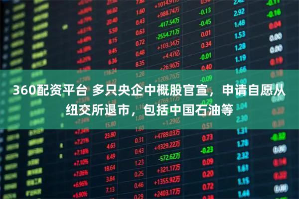 360配资平台 多只央企中概股官宣，申请自愿从纽交所退市，包括中国石油等
