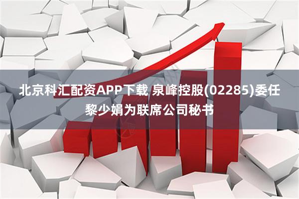北京科汇配资APP下载 泉峰控股(02285)委任黎少娟为联席公司秘书