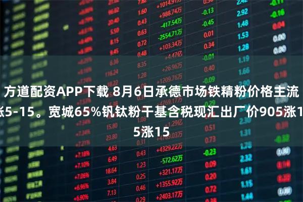 方道配资APP下载 8月6日承德市场铁精粉价格主流涨5-15。宽城65%钒钛粉干基含税现汇出厂价905涨15